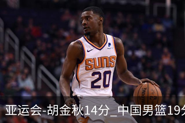 亚运会-胡金秋14分 中国男篮19分惨败日本无缘决赛